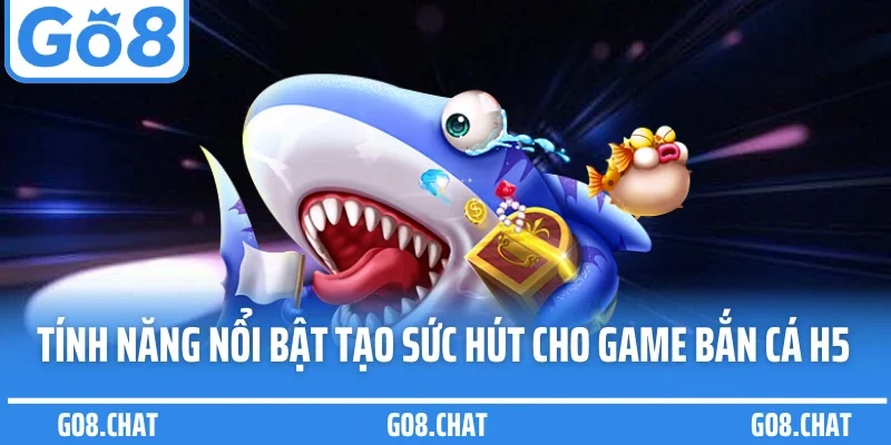 Tính năng nổi bật tạo sức hút cho game bắn cá H5